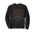 Im Trying To Be Awesome Today Funny Sweatshirt - Unique Graphic for Adults - T-Shirt, Sweatshirt, Hoodie