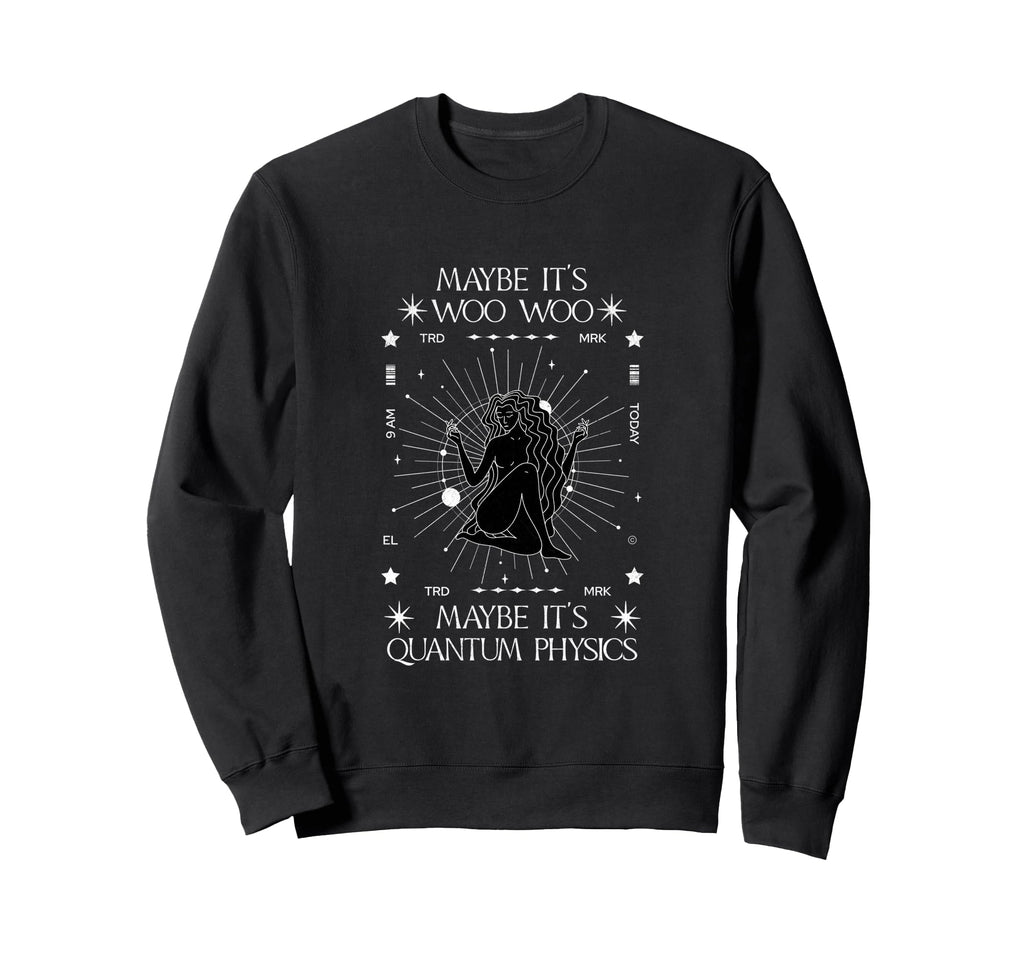 Maybe Its Woo Woo Maybe Its Quantum Sweatshirt - Fun Novelty Design Unisex - T-Shirt, Sweatshirt, Hoodie