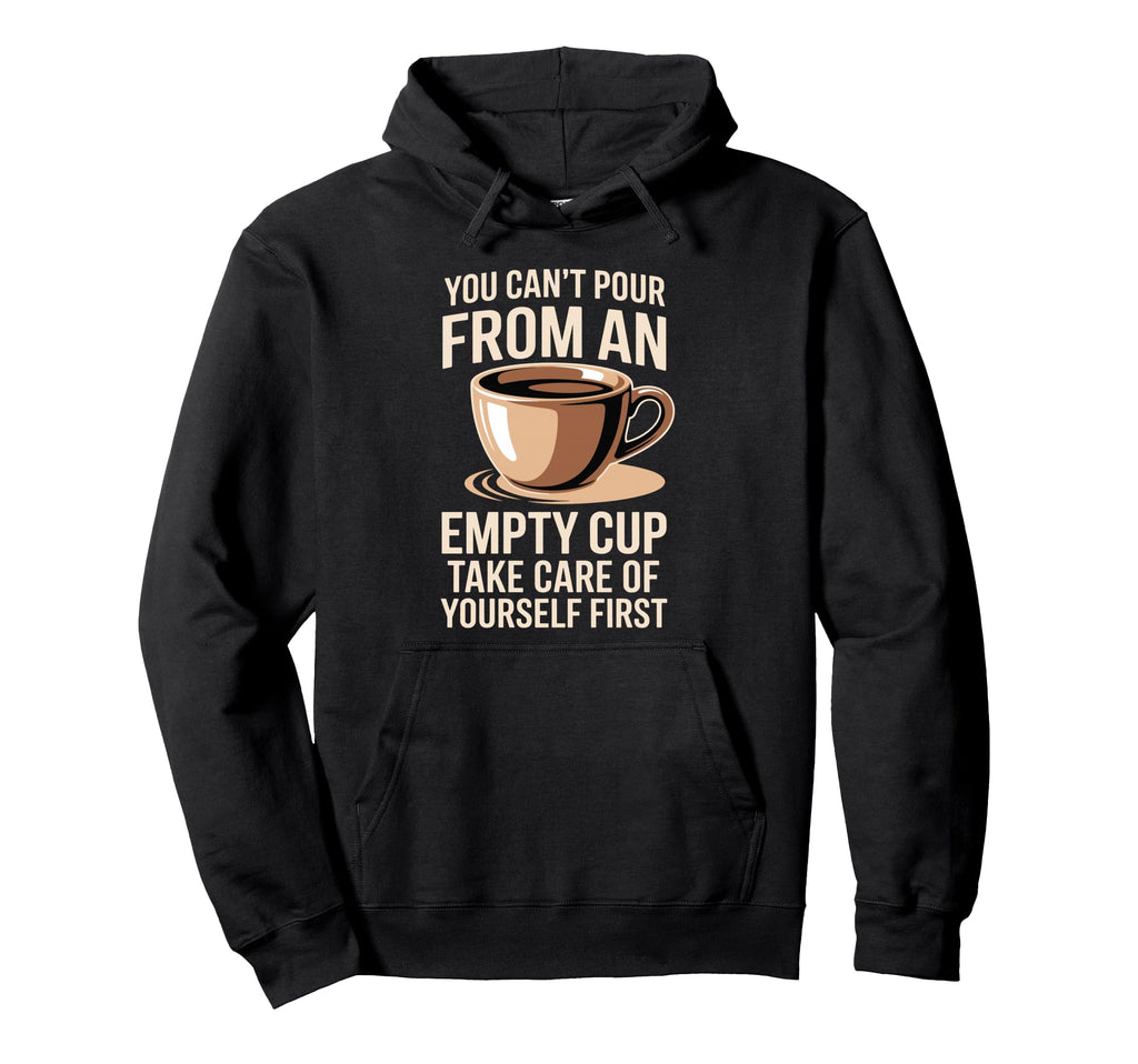 Cant Pour From Empty Cup Self Care First Hoodie - Graphic Print for Adults - T-Shirt, Sweatshirt, Hoodie