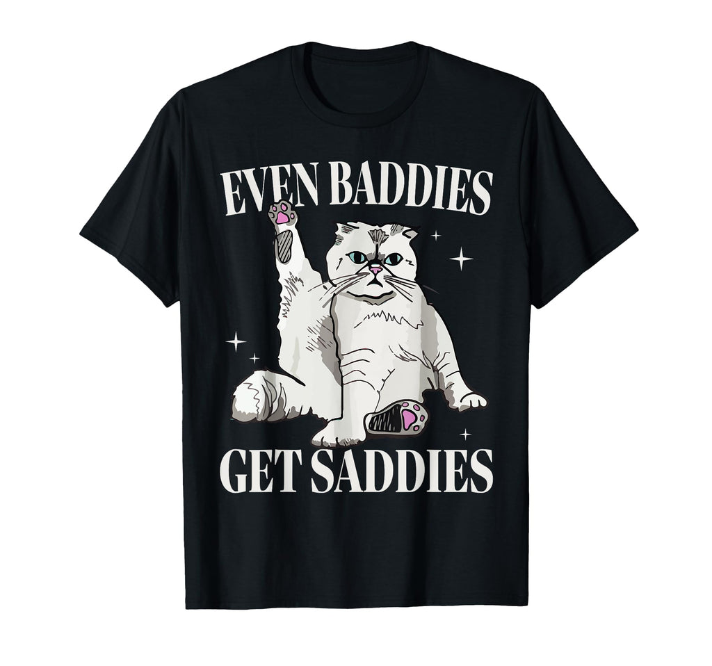 Even Baddies Get Saddies Funny Cat Funny T-Shirt - Trendy Graphic Unisex - T-Shirt, Sweatshirt, Hoodie