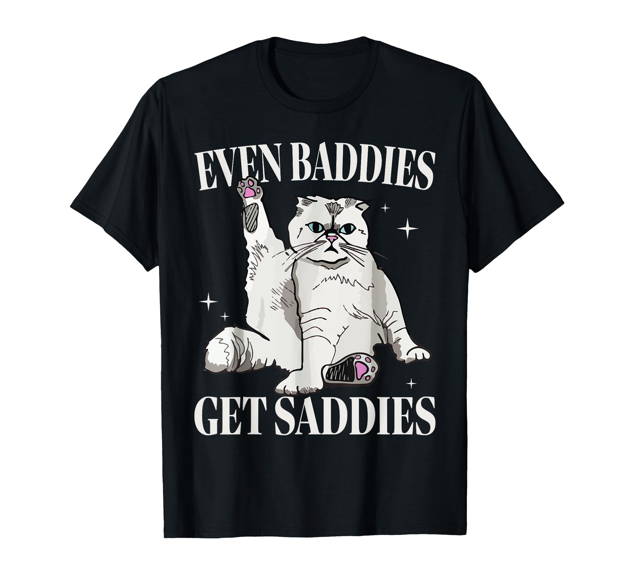 Even Baddies Get Saddies Funny Cat Funny T-Shirt - Trendy Graphic Unisex - T-Shirt, Sweatshirt, Hoodie