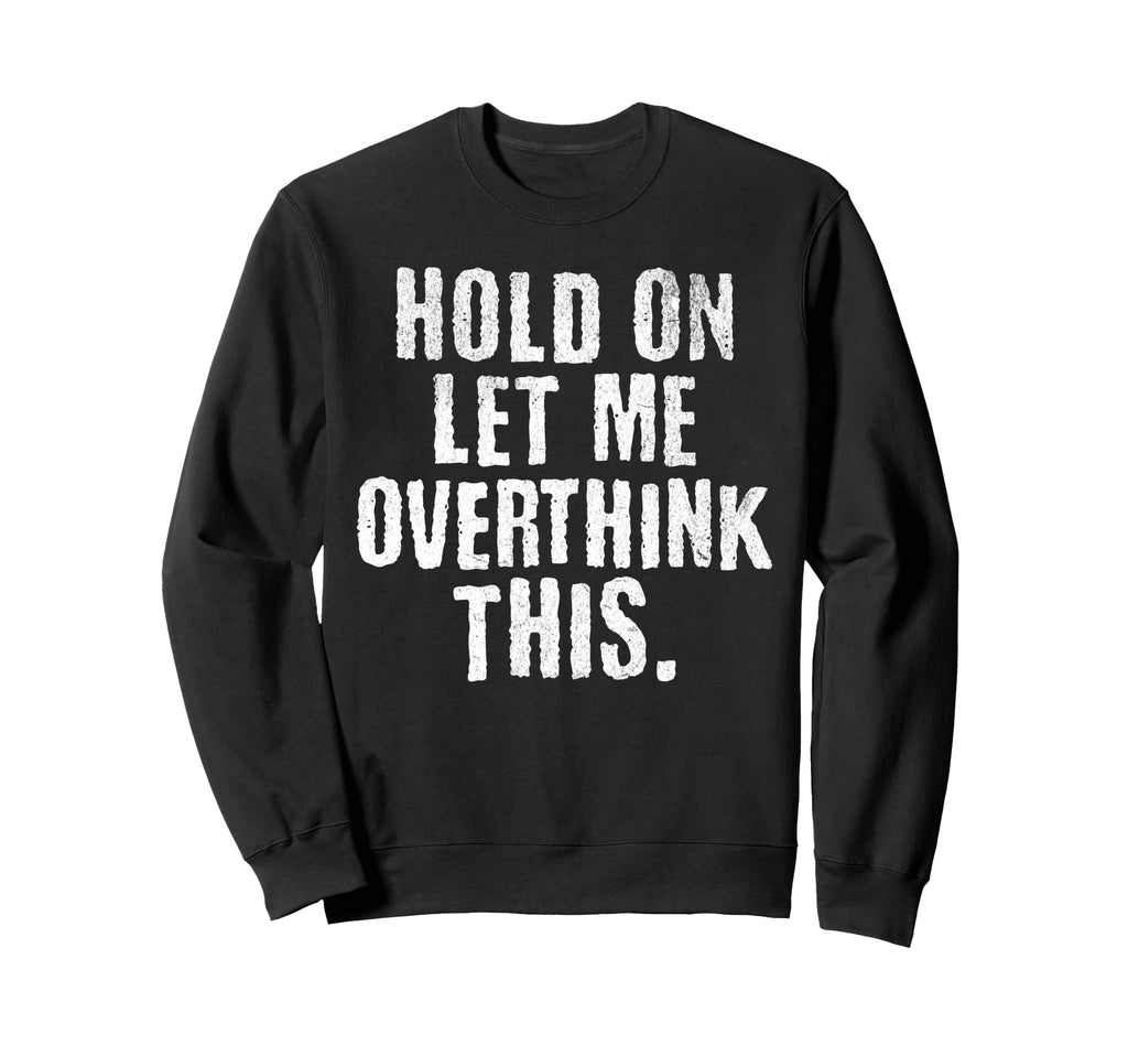 Funny Overthinker Hold Let Me Sweatshirt - Casual Everyday Wear for Adults - T-Shirt, Sweatshirt, Hoodie