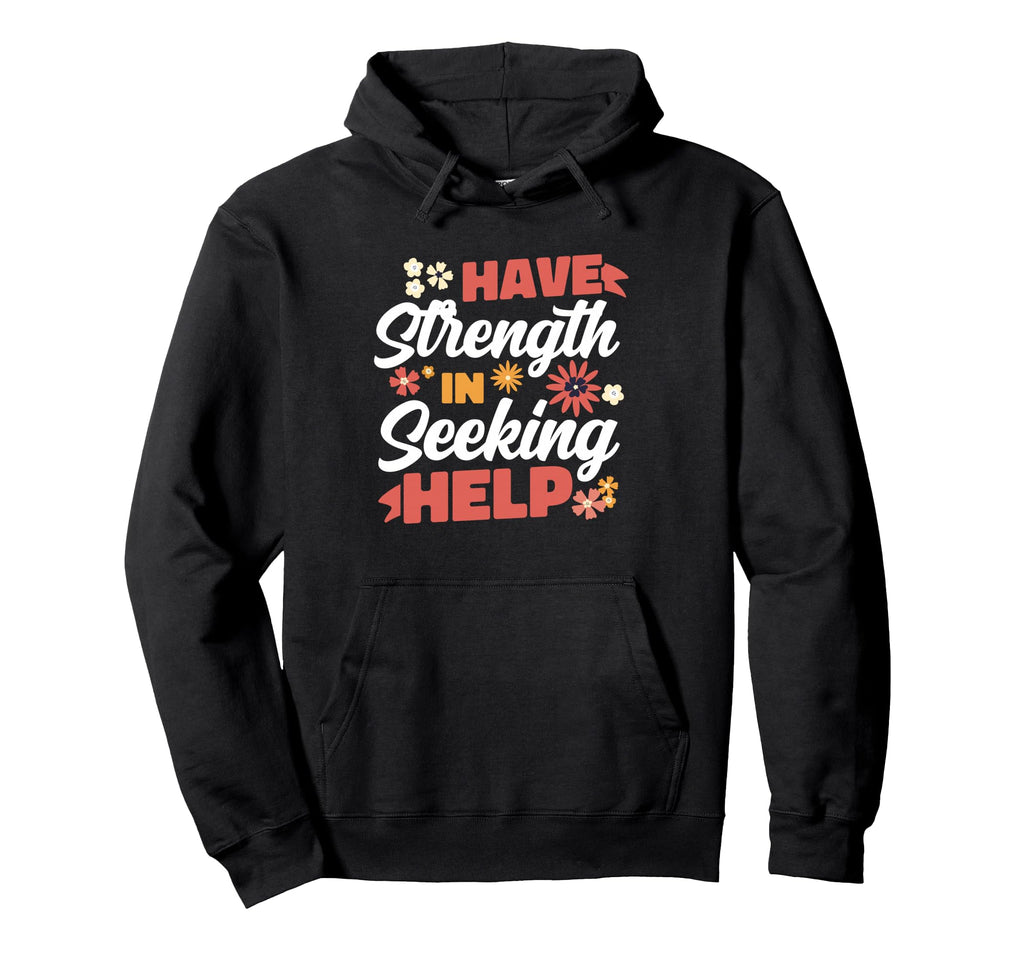 Have Strength Seeking Help Mental Health Hoodie - Graphic Print Unisex - T-Shirt, Sweatshirt, Hoodie