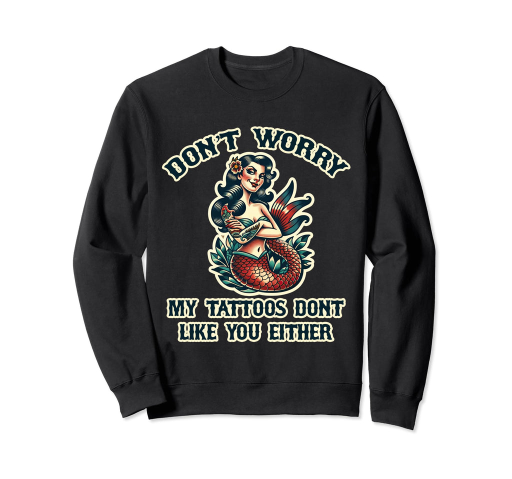 Dont Worry My Tattoos Dont Like You Sweatshirt - Unique Graphic for Adults - T-Shirt, Sweatshirt, Hoodie