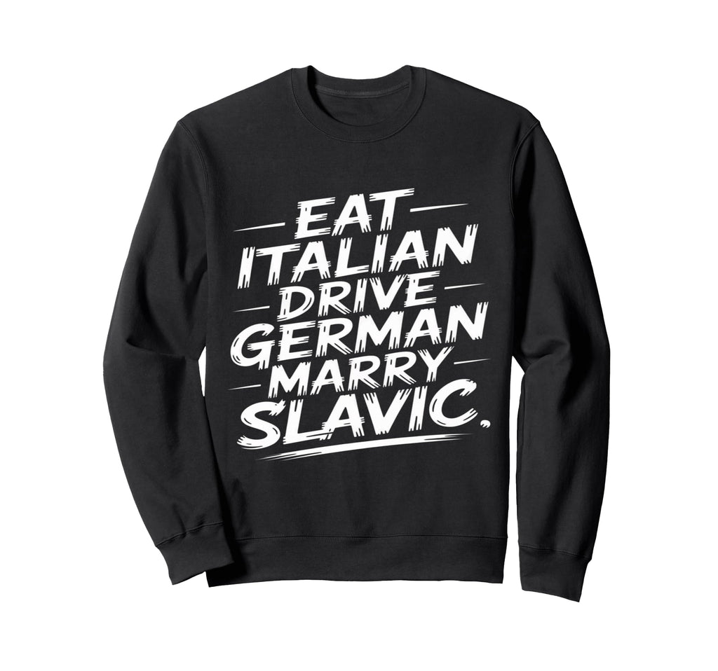 Eat Italian Drive German Marry Slavic Sweatshirt - Trendy Graphic Men Women - T-Shirt, Sweatshirt, Hoodie