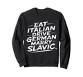 Eat Italian Drive German Marry Slavic Sweatshirt - Trendy Graphic Men Women - T-Shirt, Sweatshirt, Hoodie