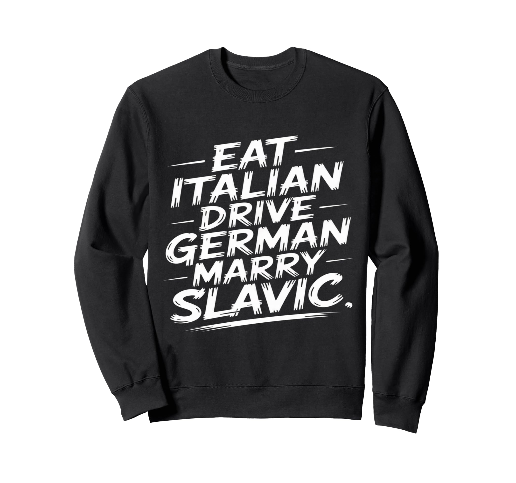 Eat Italian Drive German Marry Slavic Sweatshirt - Trendy Graphic Men Women - T-Shirt, Sweatshirt, Hoodie