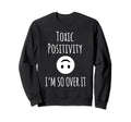 Toxic Positivity Im So Over It Sweatshirt - Streetwear Style Men Women - T-Shirt, Sweatshirt, Hoodie