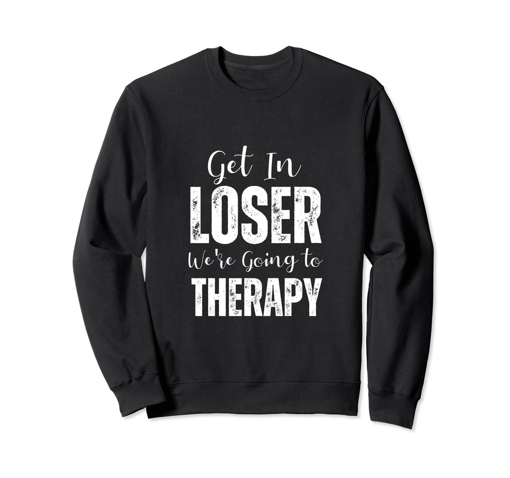Get Loser Were Going To Therapy Sweatshirt - Fun Novelty Design Unisex - T-Shirt, Sweatshirt, Hoodie