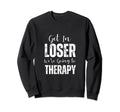 Get Loser Were Going To Therapy Sweatshirt - Fun Novelty Design Unisex - T-Shirt, Sweatshirt, Hoodie