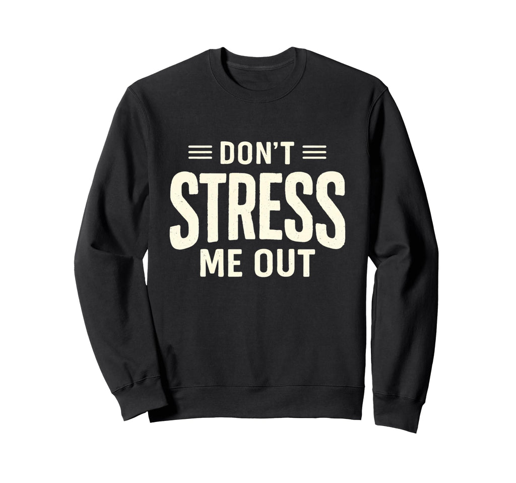 Dont Stress Me Out Funny Sarcastic Sweatshirt - Novelty Apparel Men Women - T-Shirt, Sweatshirt, Hoodie