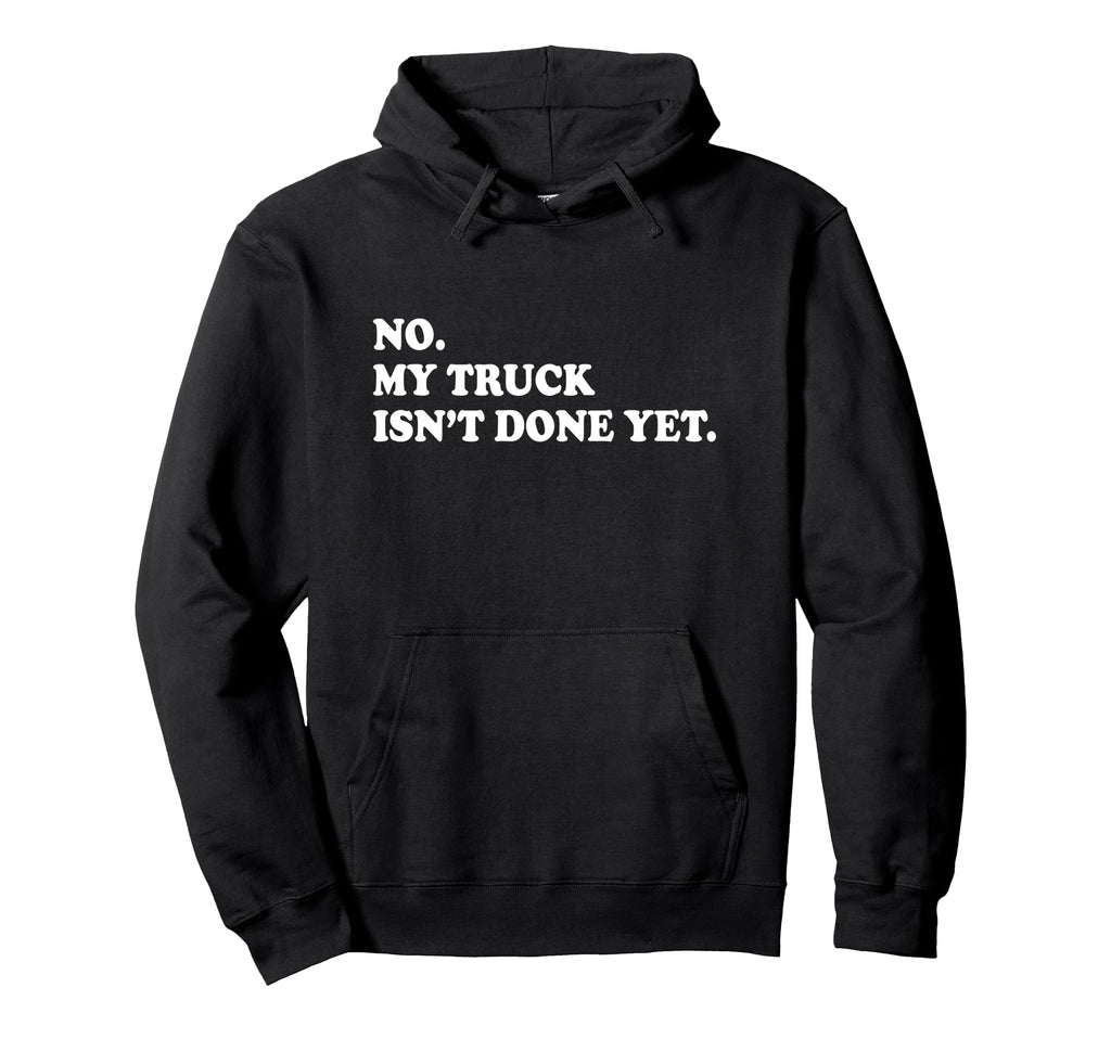 No My Truck Isnt Done Yet Mechanic Hoodie - Fun Novelty Design for Adults - T-Shirt, Sweatshirt, Hoodie