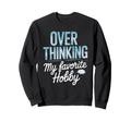 Overthinking My Favorite Hobby Sweatshirt - Casual Everyday Wear Men Women - T-Shirt, Sweatshirt, Hoodie