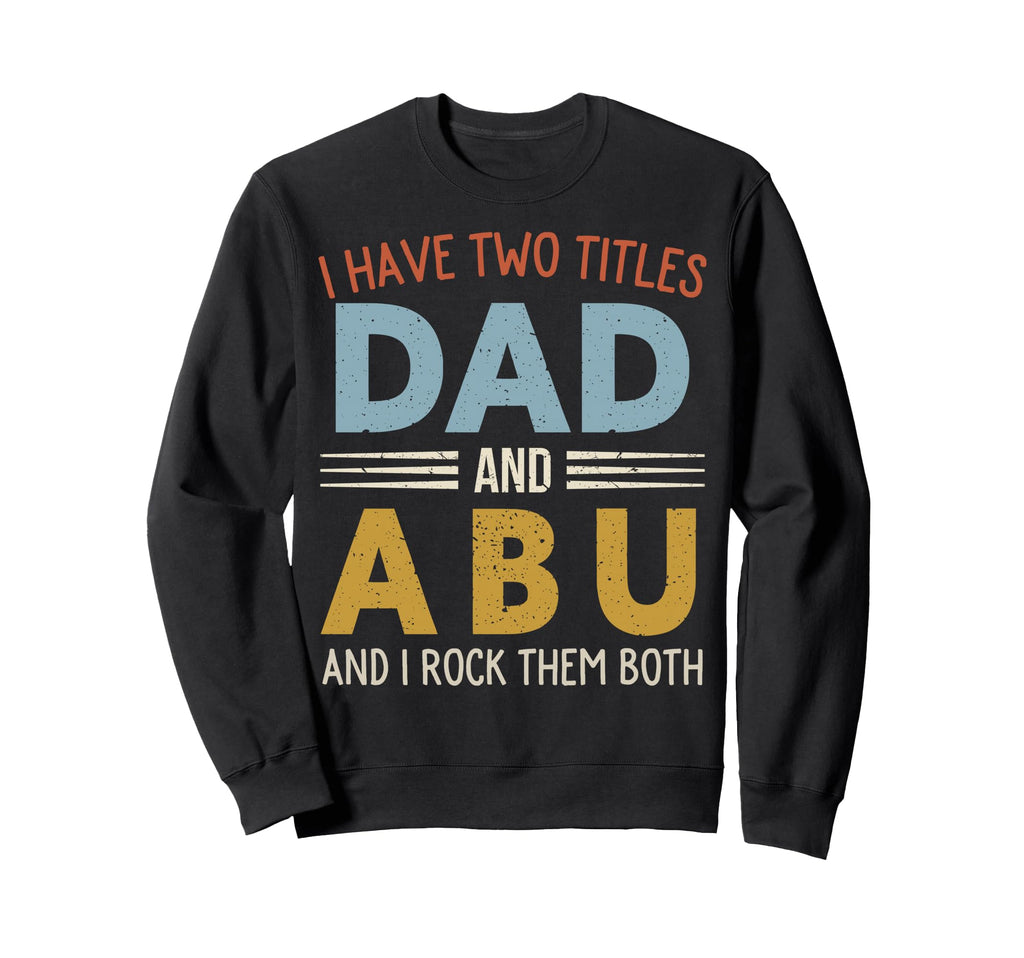 I Have Two Titles Dad And Abu Sweatshirt - Casual Everyday Wear Unisex - T-Shirt, Sweatshirt, Hoodie