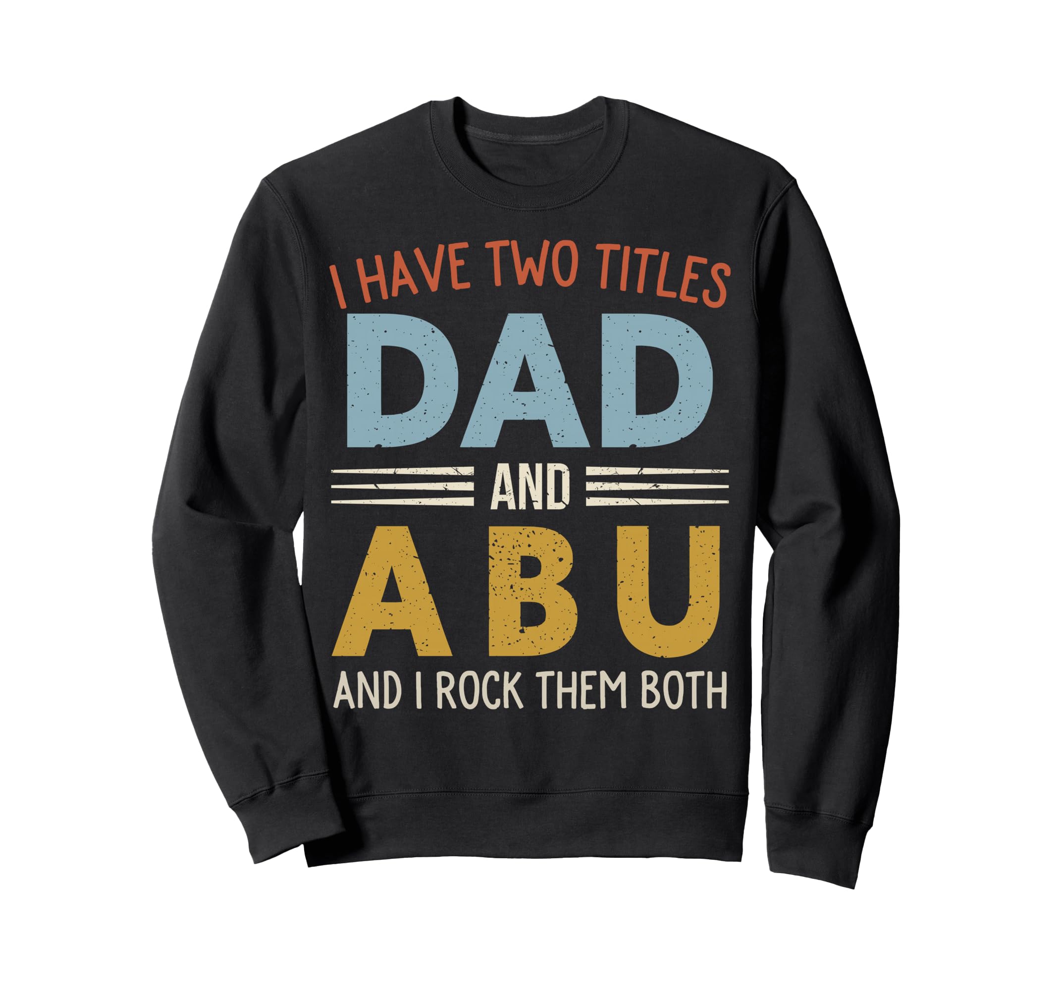 I Have Two Titles Dad And Abu Sweatshirt - Casual Everyday Wear Unisex - T-Shirt, Sweatshirt, Hoodie