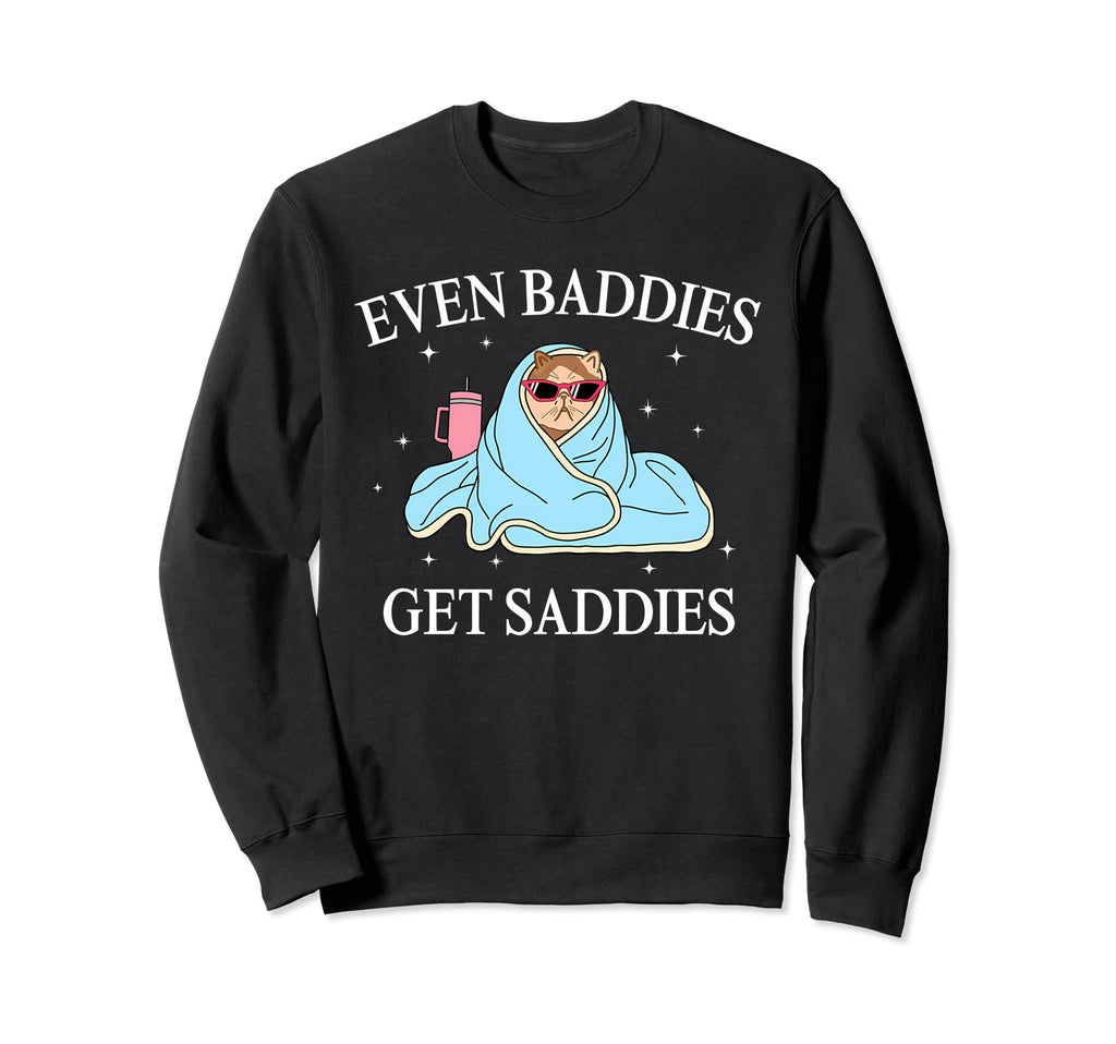 Even Baddies Get Saddies Sweatshirt - Casual Everyday Wear Men Women - T-Shirt, Sweatshirt, Hoodie