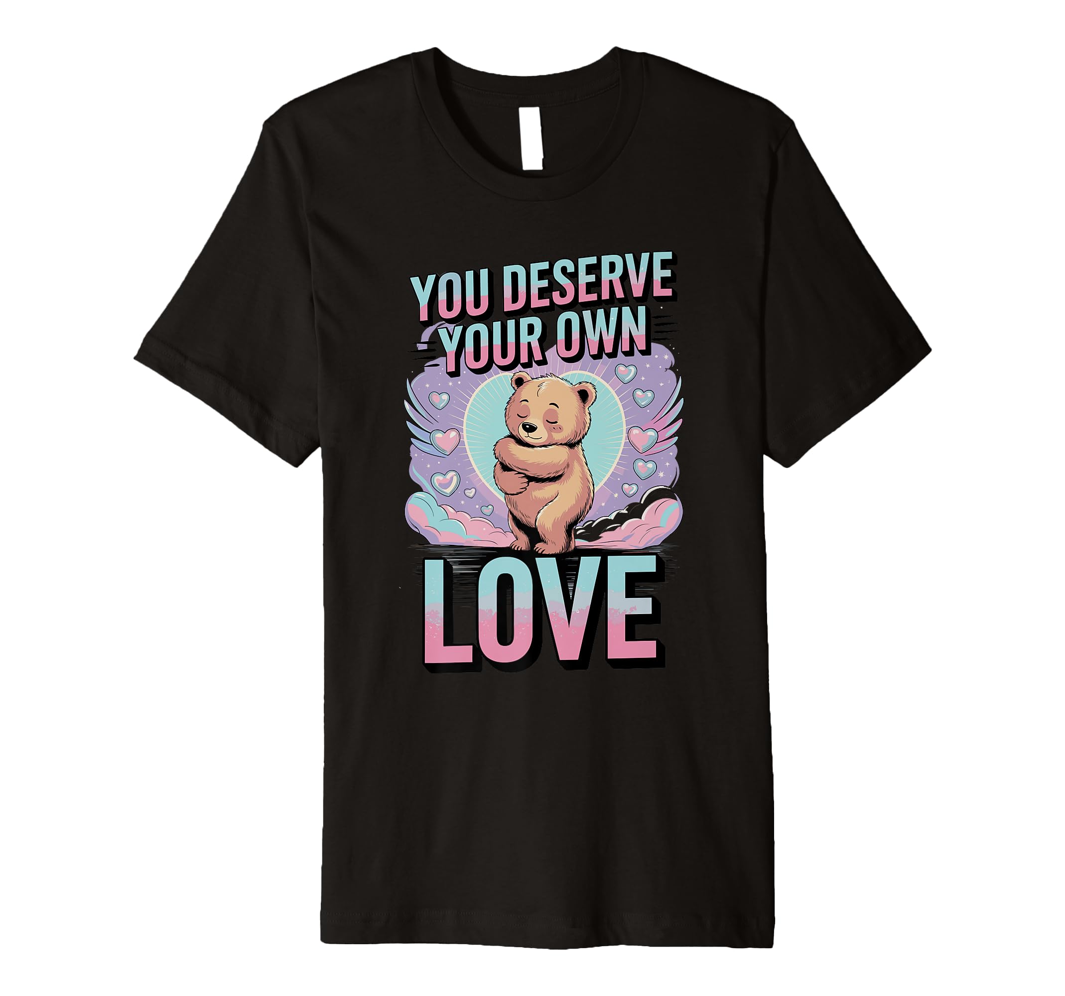 You Deserve Your Own Love Bear Kindness T-Shirt - Unique Graphic Unisex - T-Shirt, Sweatshirt, Hoodie