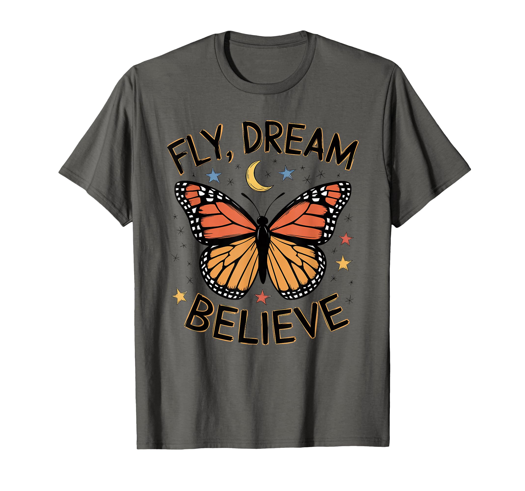 Fly Dream Believe Monarch Butterfly T-Shirt - Graphic Print Unisex - T-Shirt, Sweatshirt, Hoodie