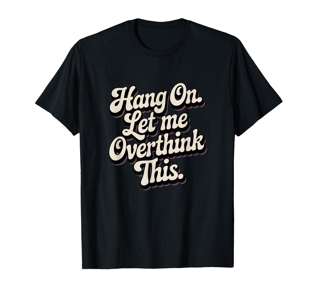 Hang Let Me Overthink This Funny Slogan T-Shirt - Custom Art Print Unisex - T-Shirt, Sweatshirt, Hoodie