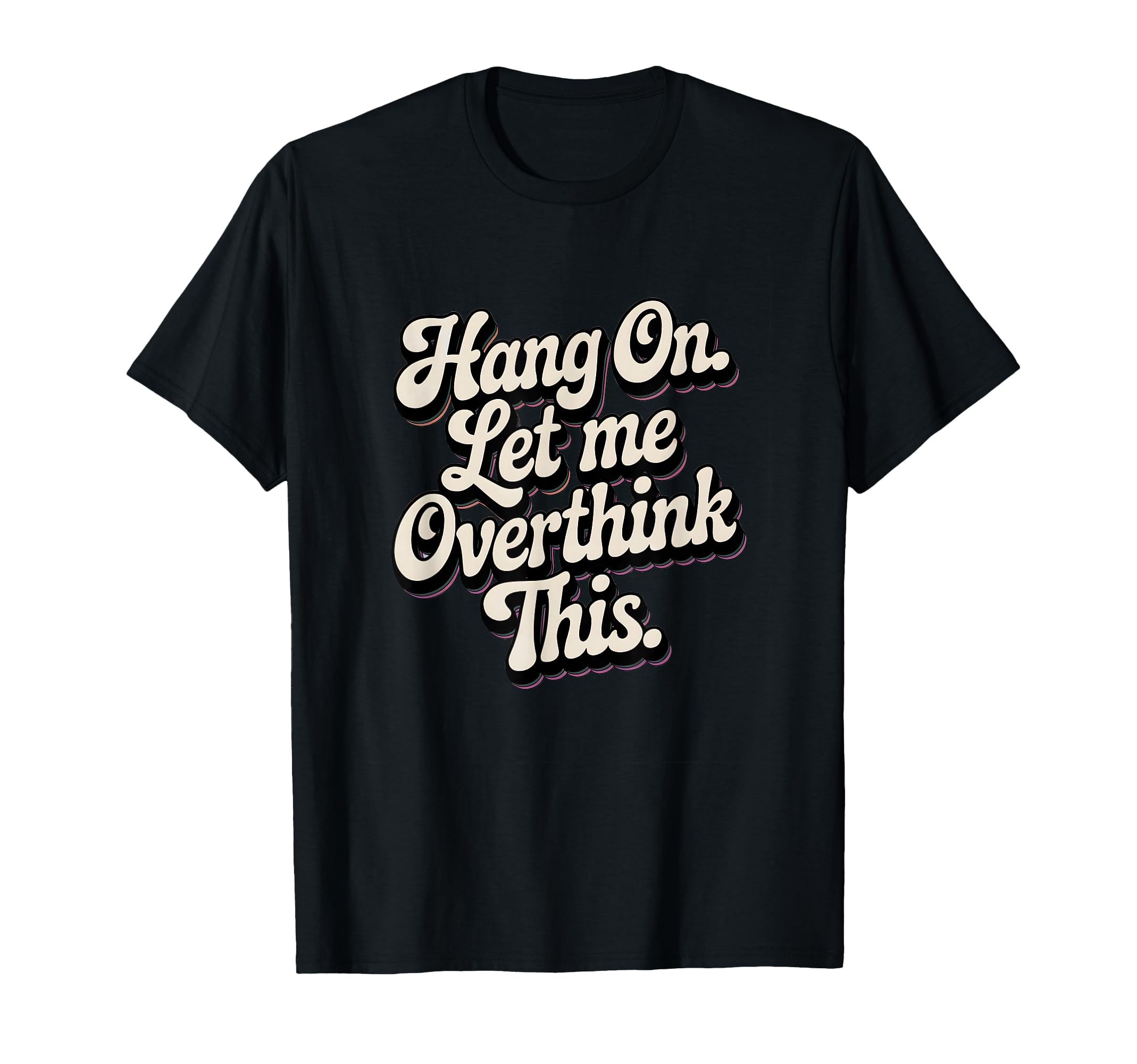 Hang Let Me Overthink This Funny Slogan T-Shirt - Custom Art Print Unisex - T-Shirt, Sweatshirt, Hoodie