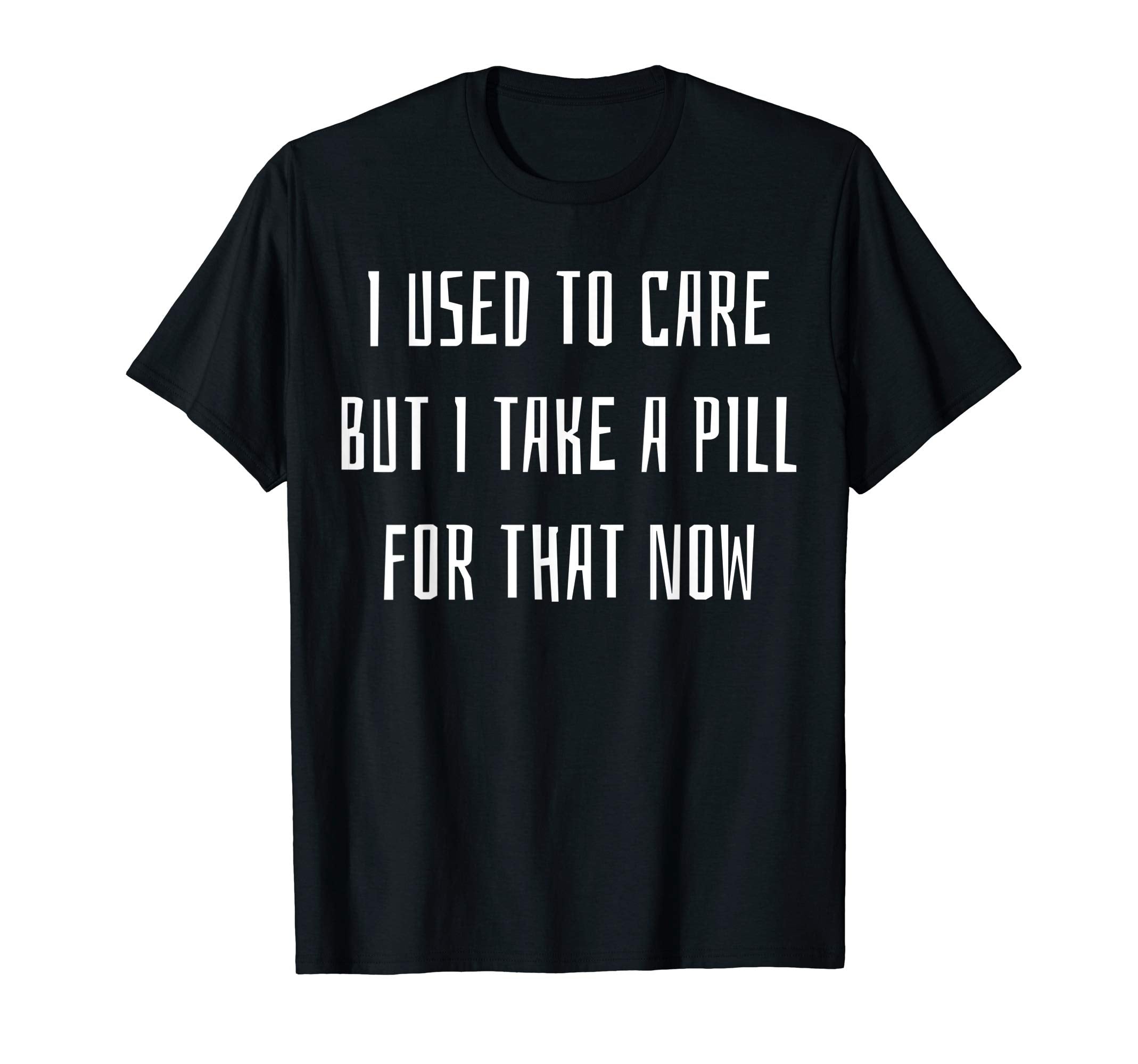 I Used To Care But I Take Pill T-Shirt - Fun Novelty Design for Adults - T-Shirt, Sweatshirt, Hoodie