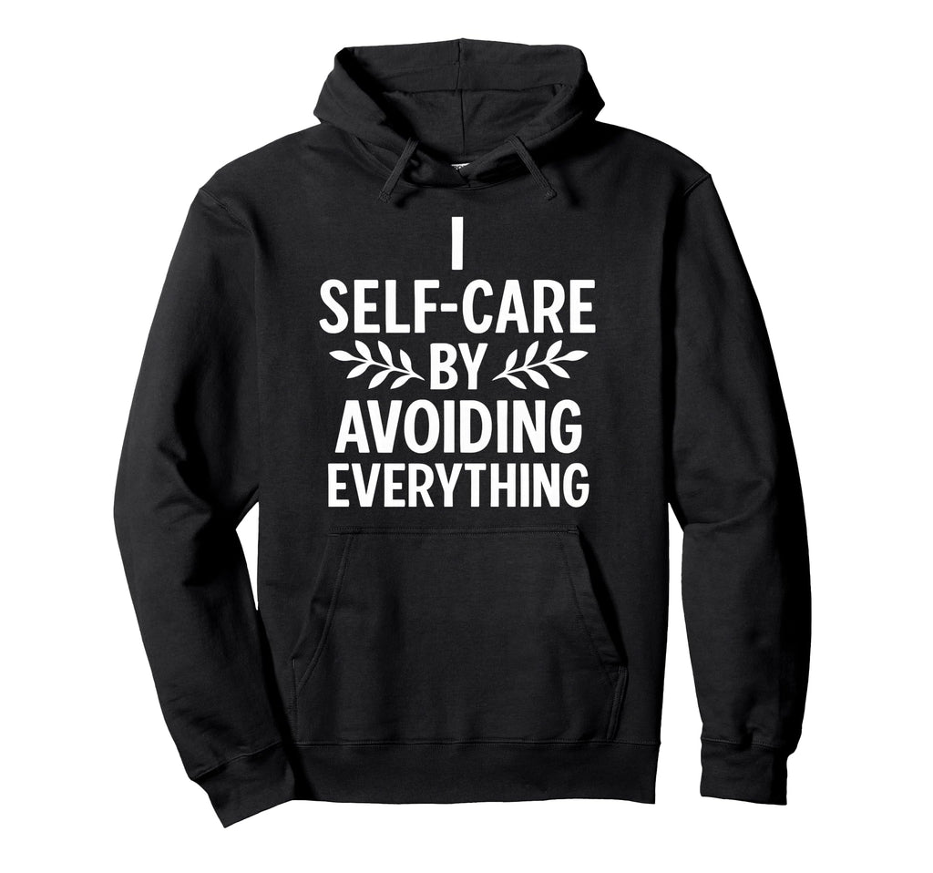 I Self Care Avoiding Everything Funny Hoodie - Aesthetic Graphic Unisex - T-Shirt, Sweatshirt, Hoodie
