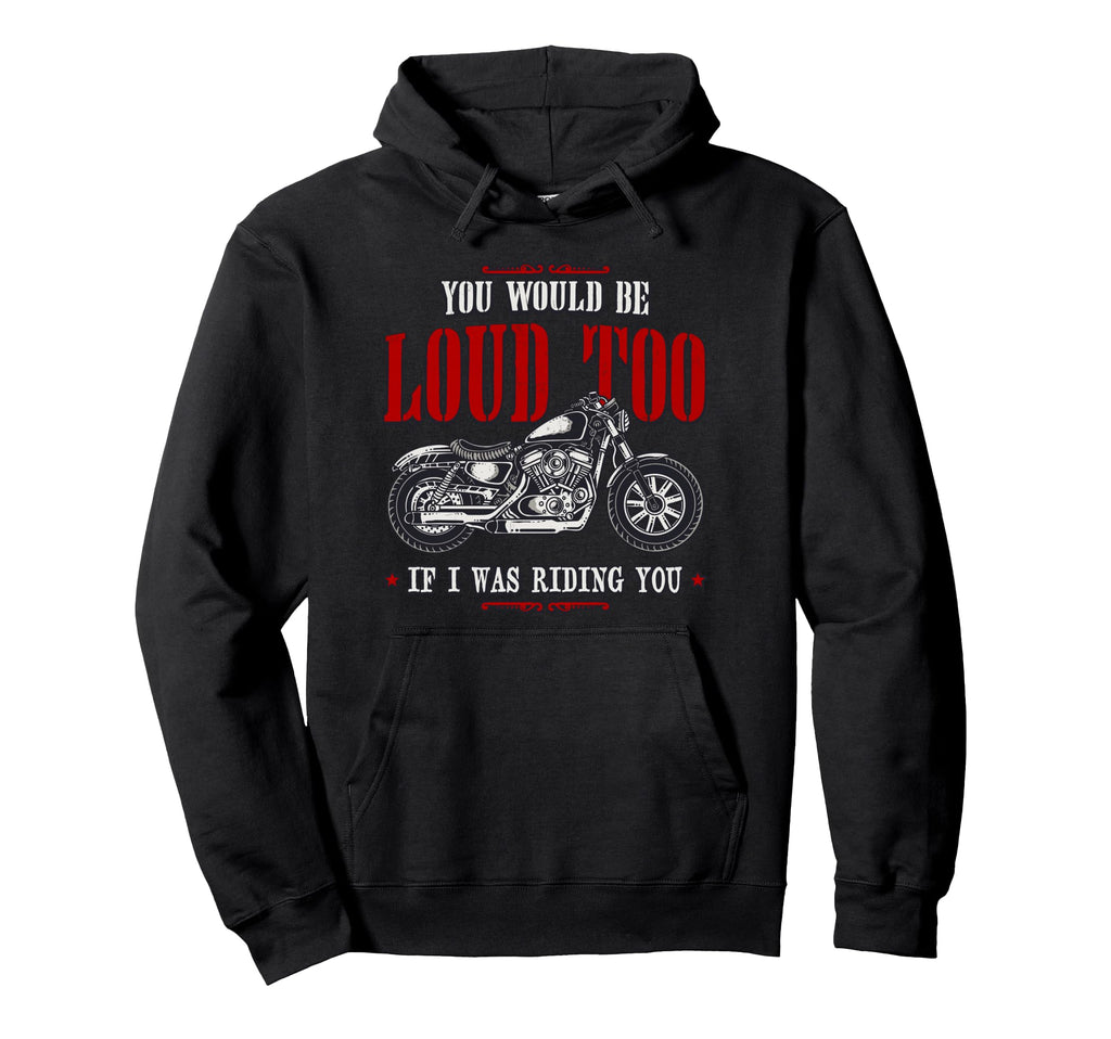 Funny You Would Be Loud Too Motorcycle Hoodie - Trendy Graphic Men Women - T-Shirt, Sweatshirt, Hoodie
