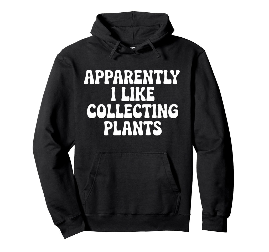 Apparently I Like Collecting Plants Hoodie - Aesthetic Graphic Unisex - T-Shirt, Sweatshirt, Hoodie