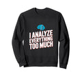 I Analyze Everything Too Much Sweatshirt - Unique Graphic Unisex - T-Shirt, Sweatshirt, Hoodie