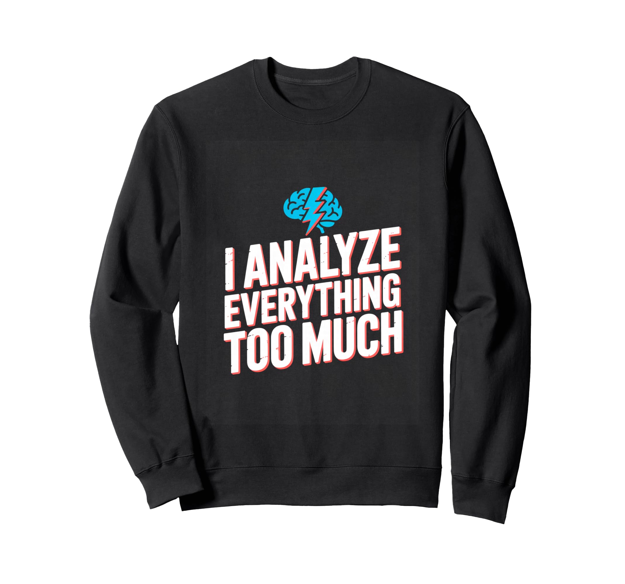 I Analyze Everything Too Much Sweatshirt - Unique Graphic Unisex - T-Shirt, Sweatshirt, Hoodie