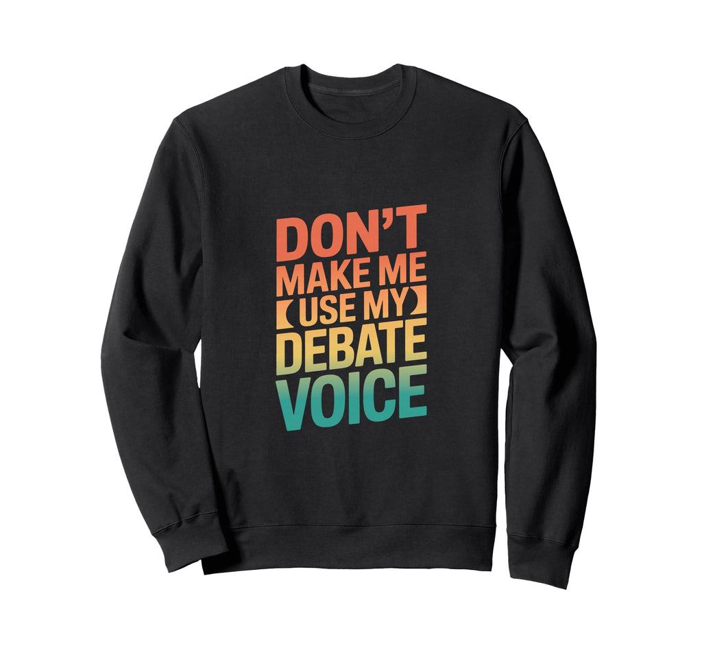 Dont Make Me Use My Debate Voice Sweatshirt - Unique Graphic Men Women - T-Shirt, Sweatshirt, Hoodie