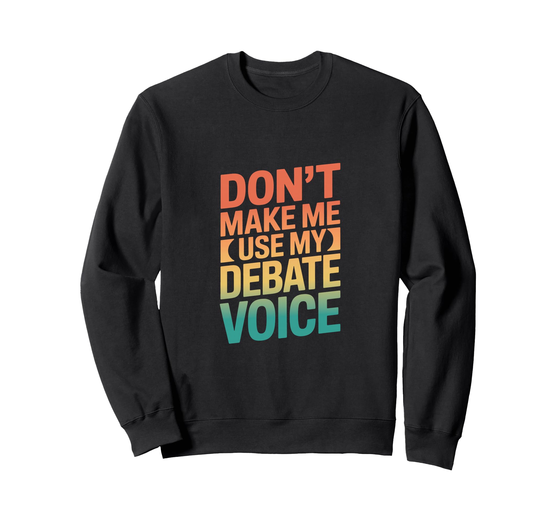 Dont Make Me Use My Debate Voice Sweatshirt - Unique Graphic Men Women - T-Shirt, Sweatshirt, Hoodie