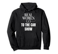 Funny Car Show Lover Real Go To Car Show Hoodie - Streetwear Style Unisex - T-Shirt, Sweatshirt, Hoodie