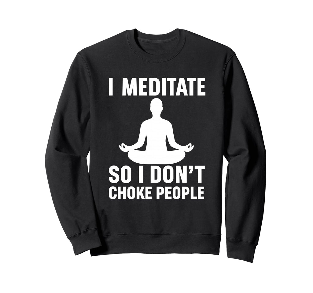 I Meditate So I Dont Choke Sweatshirt - Aesthetic Graphic for Adults - T-Shirt, Sweatshirt, Hoodie