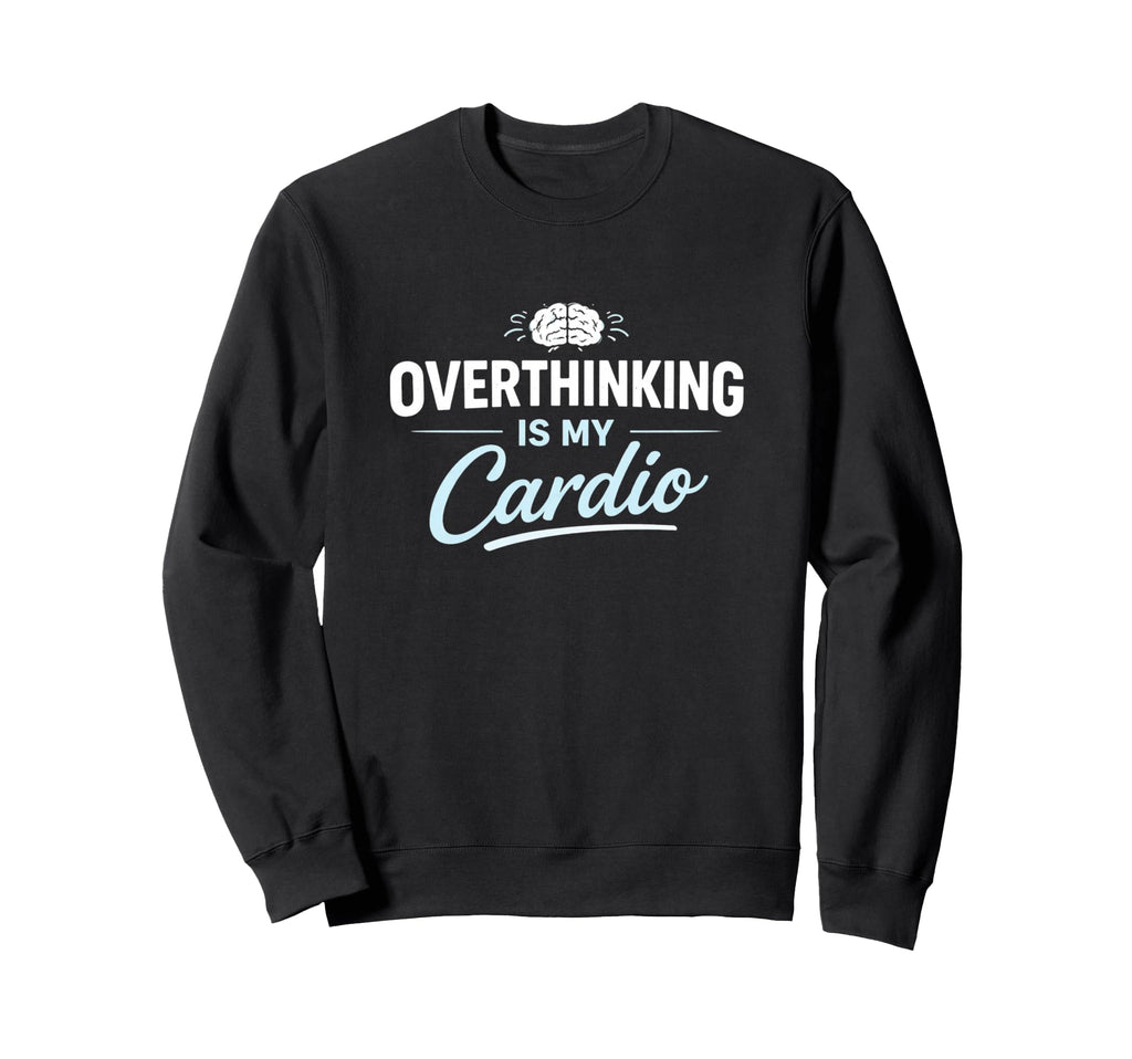 Overthinking Is My Cardio Funny Sweatshirt - Graphic Print Men Women - T-Shirt, Sweatshirt, Hoodie