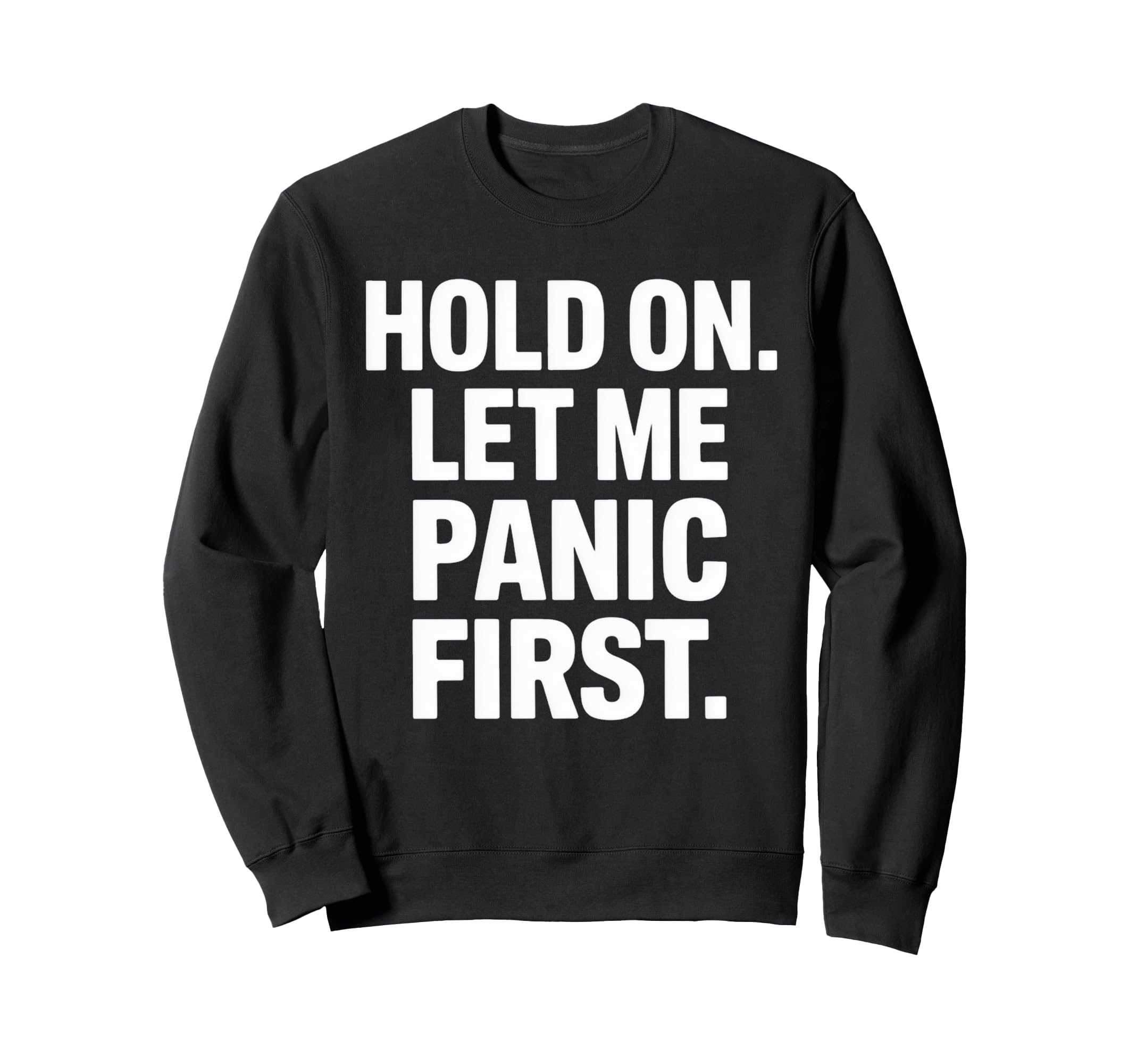 Funny Hold Let Me Panic First Sweatshirt - Casual Everyday Wear Men Women - T-Shirt, Sweatshirt, Hoodie
