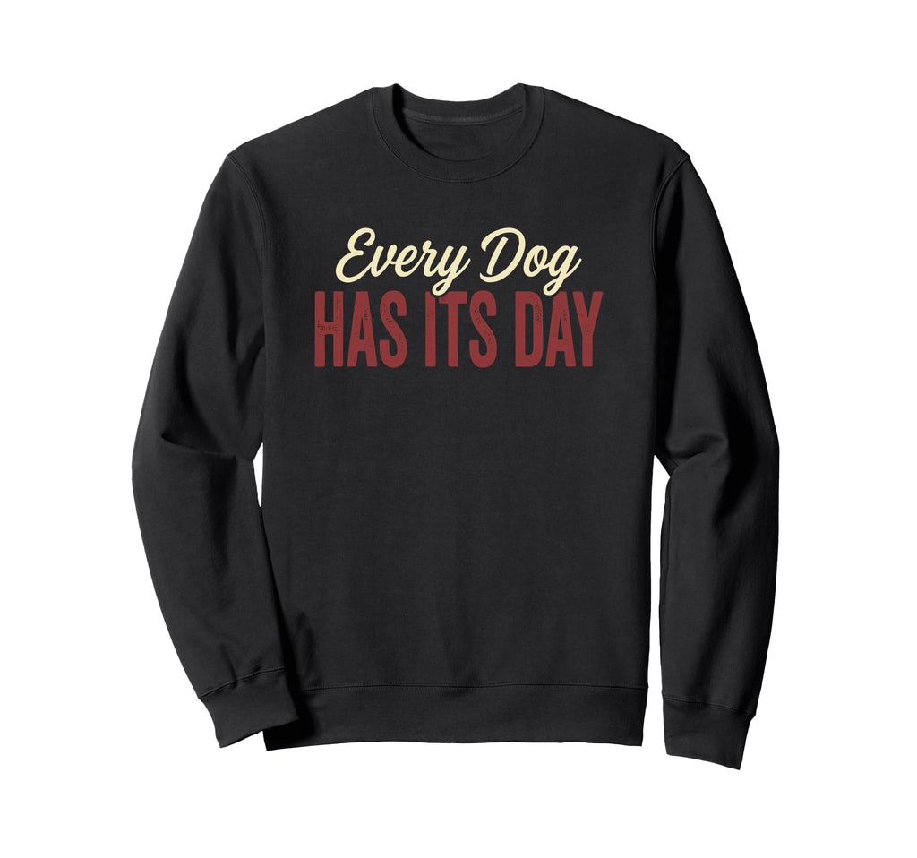 Every Dog Has Its Day Typography Sweatshirt - Trendy Graphic Unisex - T-Shirt, Sweatshirt, Hoodie
