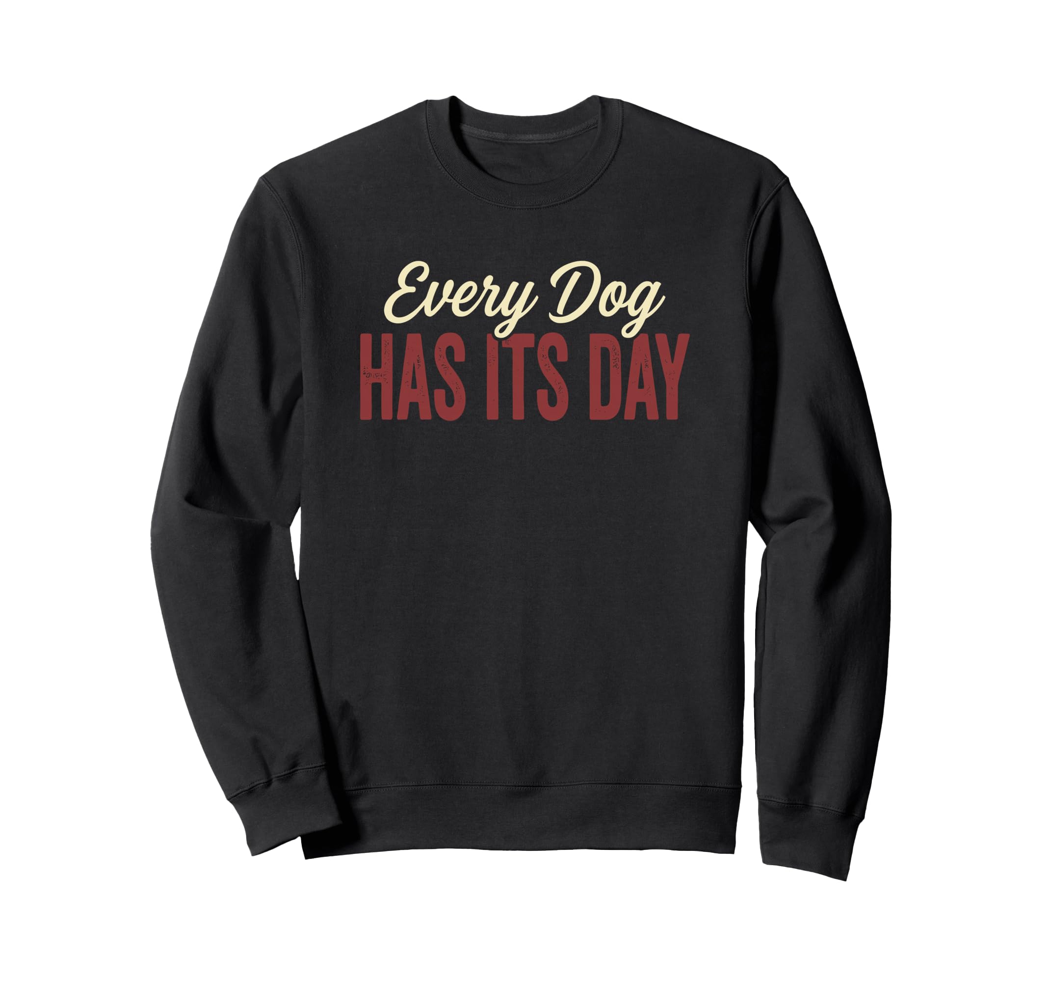 Every Dog Has Its Day Typography Sweatshirt - Trendy Graphic Unisex - T-Shirt, Sweatshirt, Hoodie