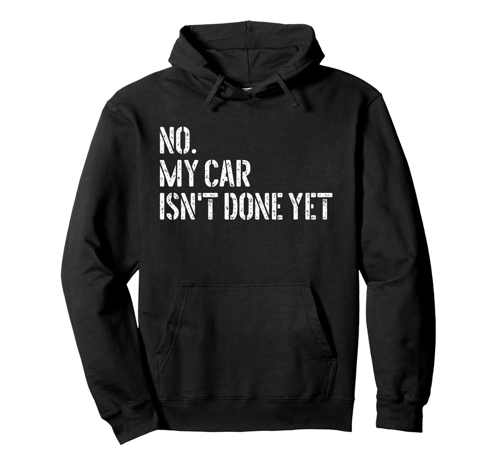 No My Car Isnt Done Yet Funny Car Mechanic Hoodie - Novelty Apparel Unisex - T-Shirt, Sweatshirt, Hoodie