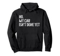 No My Car Isnt Done Yet Funny Car Mechanic Hoodie - Novelty Apparel Unisex - T-Shirt, Sweatshirt, Hoodie