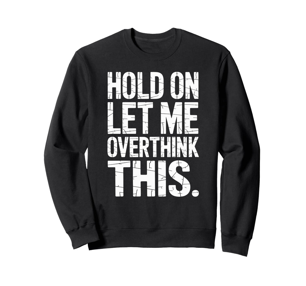 Hold Let Me Overthink This Humorous Sweatshirt - Unique Graphic Men Women - T-Shirt, Sweatshirt, Hoodie