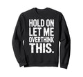 Hold Let Me Overthink This Humorous Sweatshirt - Unique Graphic Men Women - T-Shirt, Sweatshirt, Hoodie