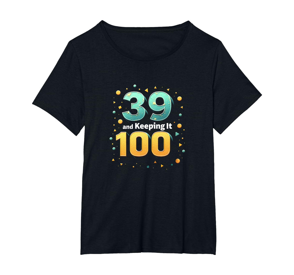 39 And Keeping It 100 Birthday Gift T-Shirt - Novelty Apparel Unisex - T-Shirt, Sweatshirt, Hoodie
