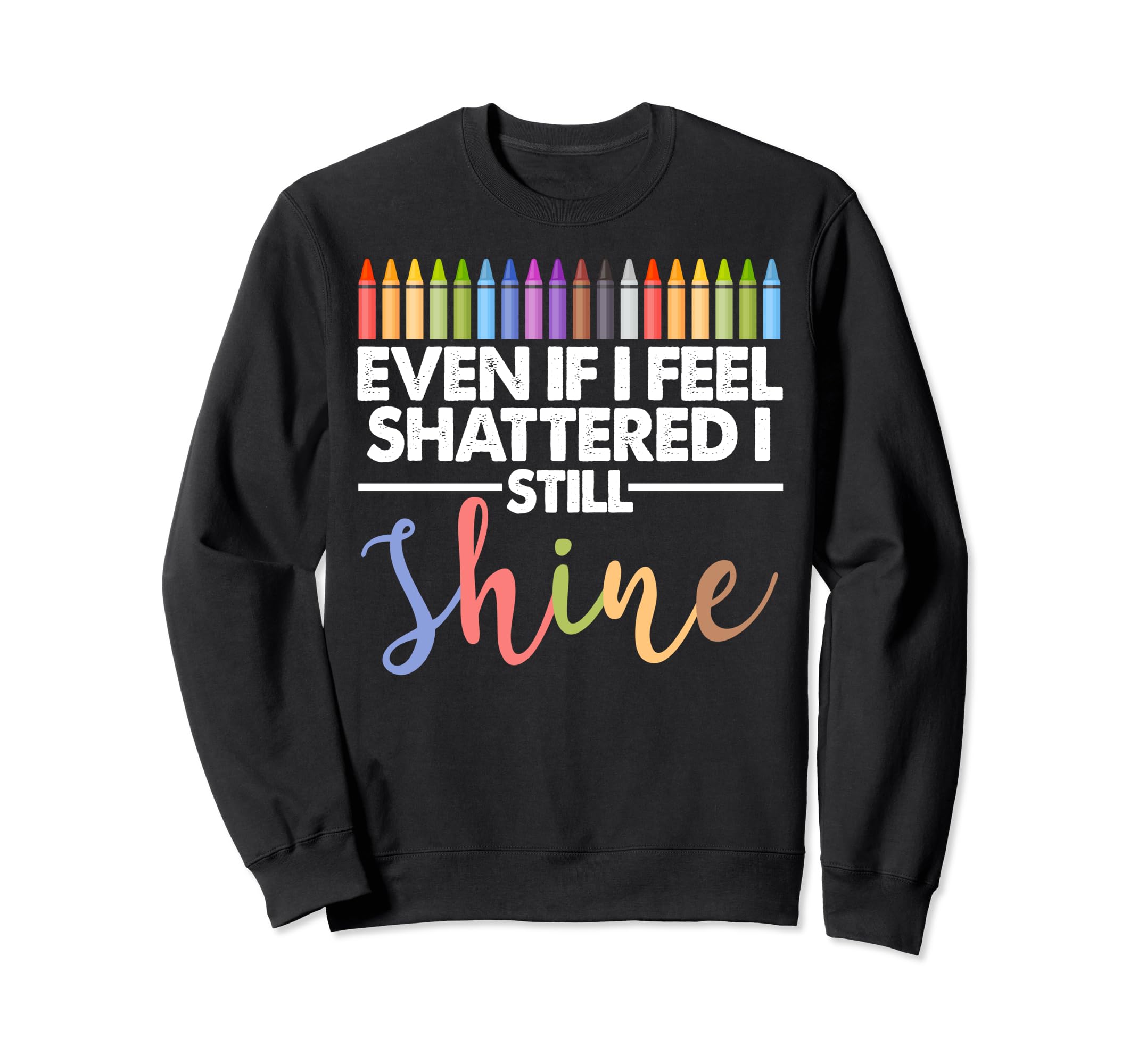 Even If I Feel Shattered I Sweatshirt - Casual Everyday Wear for Adults - T-Shirt, Sweatshirt, Hoodie
