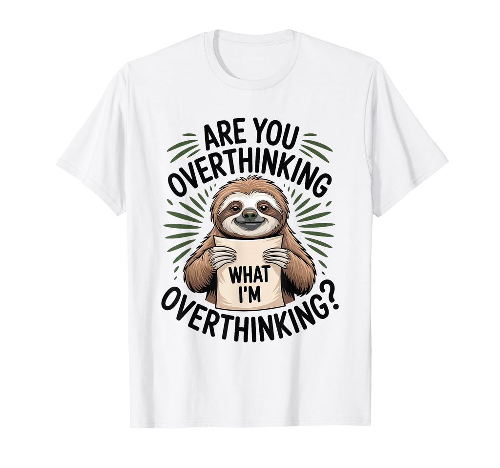 Are You Overthinking What Im Funny Sloth T-Shirt - Unique Graphic Unisex - T-Shirt, Sweatshirt, Hoodie