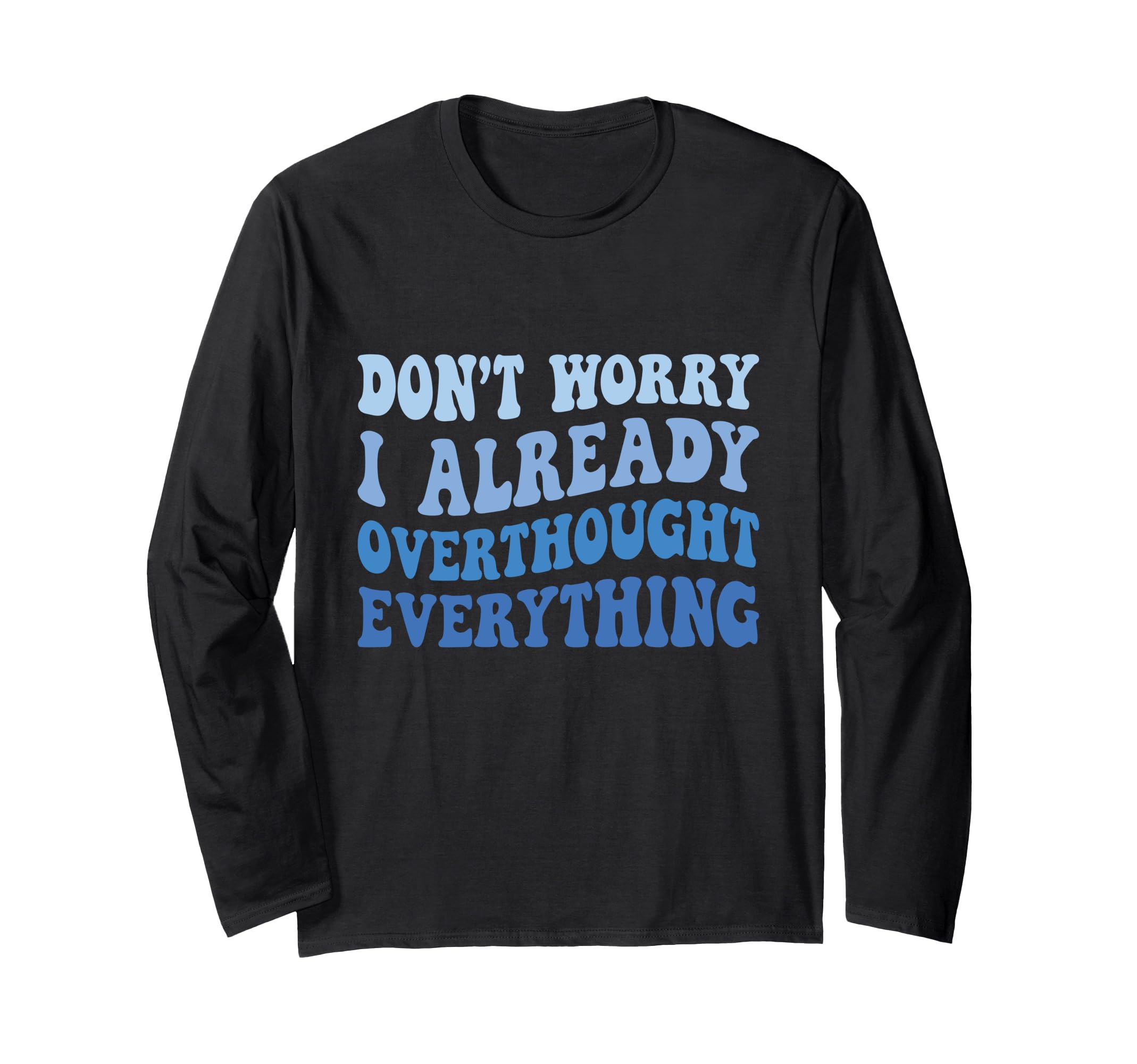 Dont Worry I Already Overthought T-Shirt - Casual Everyday Wear Unisex - T-Shirt, Sweatshirt, Hoodie