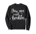 You Are Not Broken Mental Health Sweatshirt - Novelty Apparel for Adults - T-Shirt, Sweatshirt, Hoodie