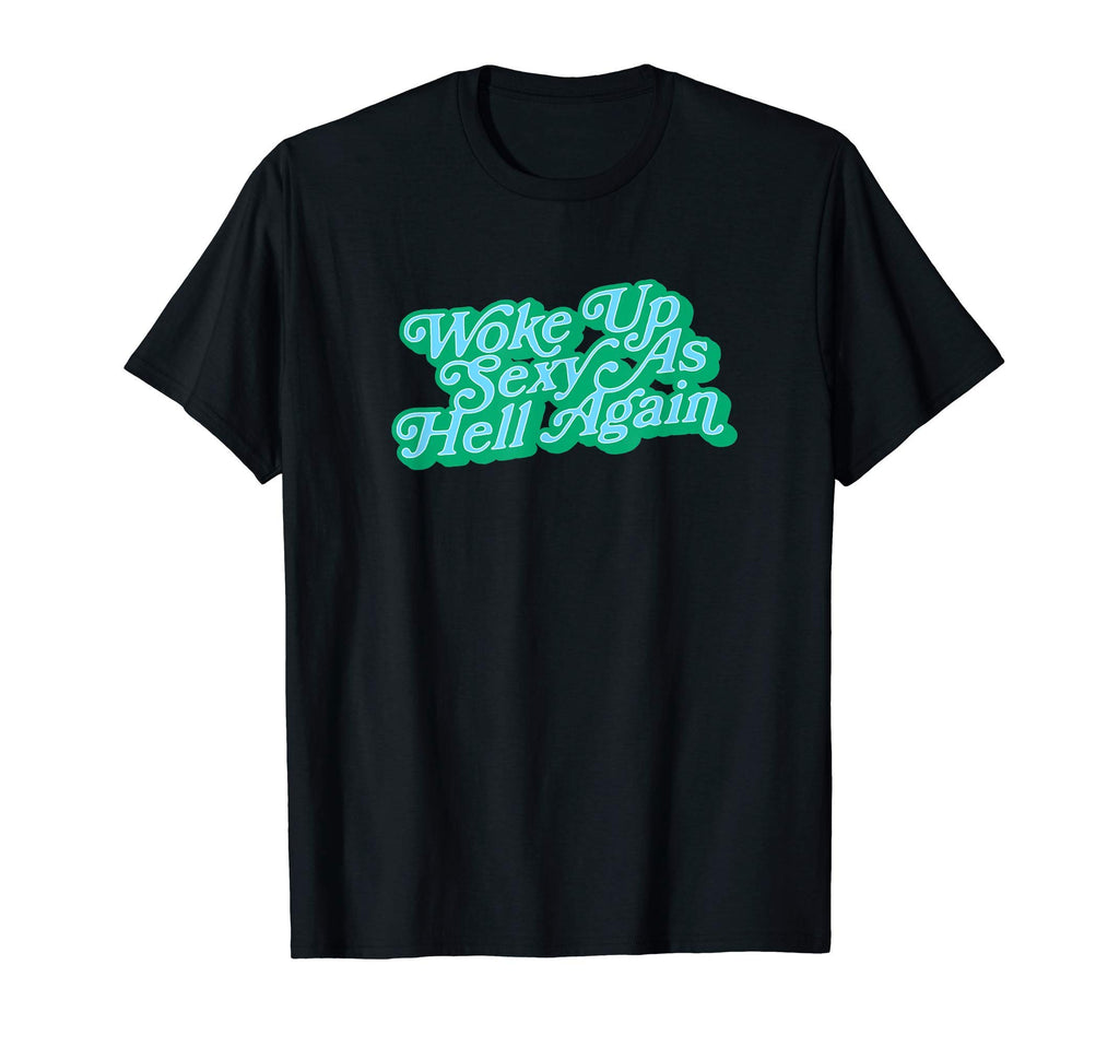 Woke Up Sexy As Hell Again Funny T-Shirt - Fun Novelty Design Men Women - T-Shirt, Sweatshirt, Hoodie