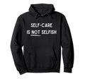 Self Care Isnt Selfish Self Love Hoodie - Custom Art Print for Adults - T-Shirt, Sweatshirt, Hoodie