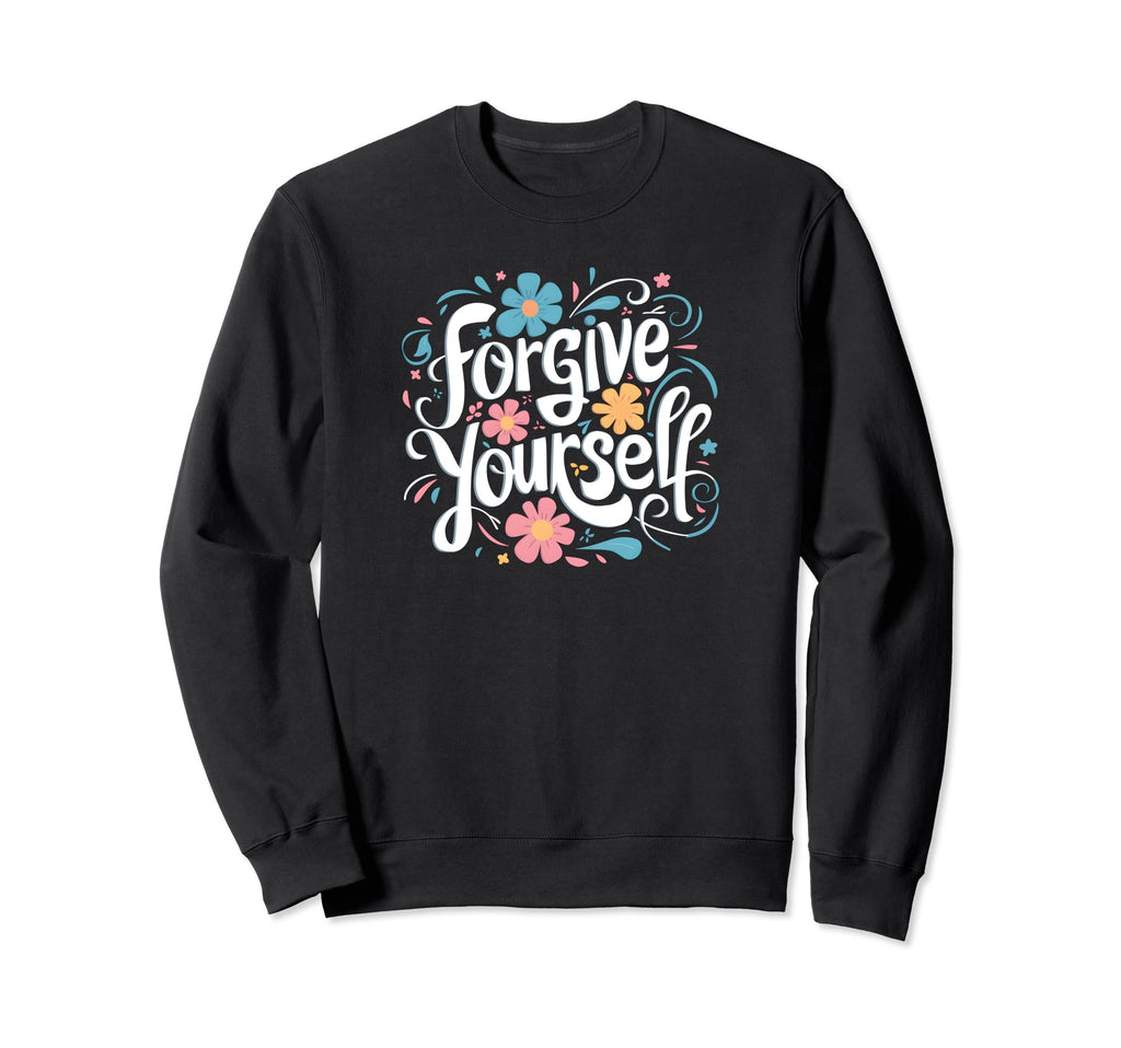 Forgive Yourself Inspirational Sweatshirt - Casual Everyday Wear Men Women - T-Shirt, Sweatshirt, Hoodie